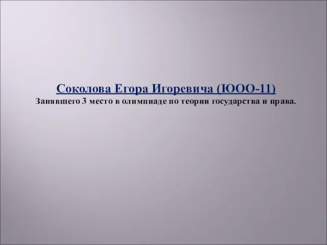 Соколова Егора Игоревича (ЮОО-11) Занявшего 3 место в олимпиаде по теории государства и права.