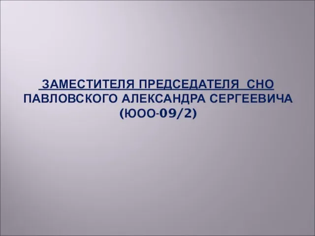 ЗАМЕСТИТЕЛЯ ПРЕДСЕДАТЕЛЯ СНО ПАВЛОВСКОГО АЛЕКСАНДРА СЕРГЕЕВИЧА (ЮОО-09/2)