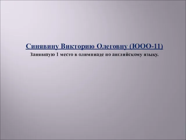 Синявину Викторию Олеговну (ЮОО-11) Занявшую 1 место в олимпиаде по английскому языку.