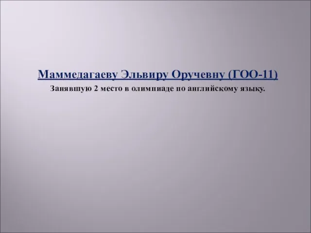 Маммедагаеву Эльвиру Оручевну (ГОО-11) Занявшую 2 место в олимпиаде по английскому языку.