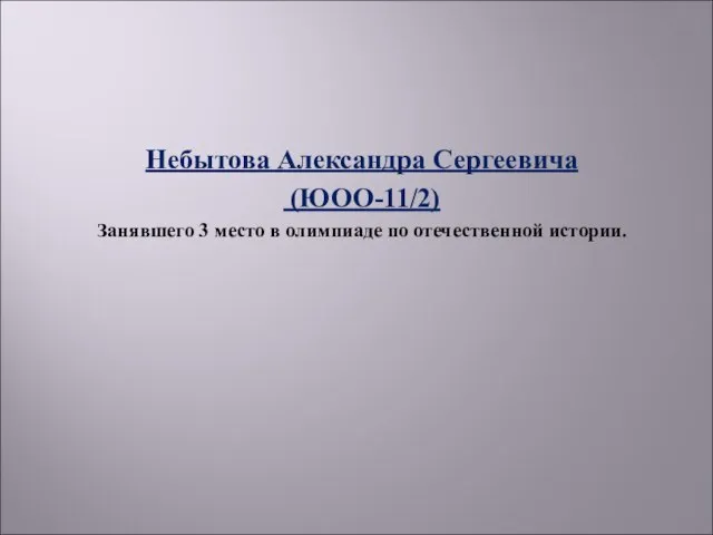 Небытова Александра Сергеевича (ЮОО-11/2) Занявшего 3 место в олимпиаде по отечественной истории.