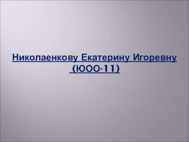 Николаенкову Екатерину Игоревну (ЮОО-11)