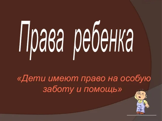 Права ребенка «Дети имеют право на особую заботу и помощь»