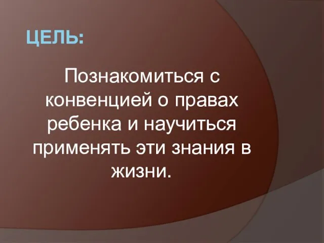 ЦЕЛЬ: Познакомиться с конвенцией о правах ребенка и научиться применять эти знания в жизни.