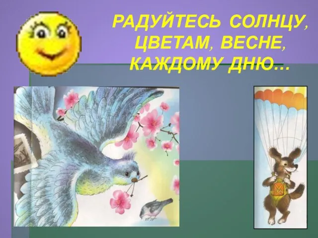 РАДУЙТЕСЬ СОЛНЦУ, ЦВЕТАМ, ВЕСНЕ, КАЖДОМУ ДНЮ…