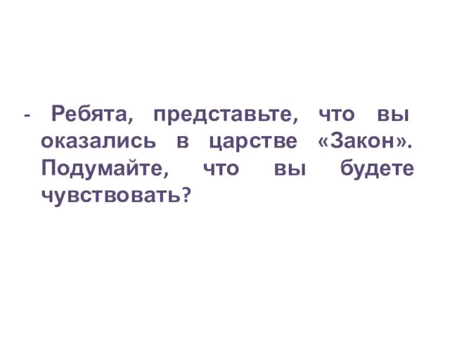 - Ребята, представьте, что вы оказались в царстве «Закон». Подумайте, что вы будете чувствовать?