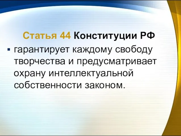 Статья 44 Конституции РФ гарантирует каждому свободу творчества и предусматривает охрану интеллектуальной собственности законом.