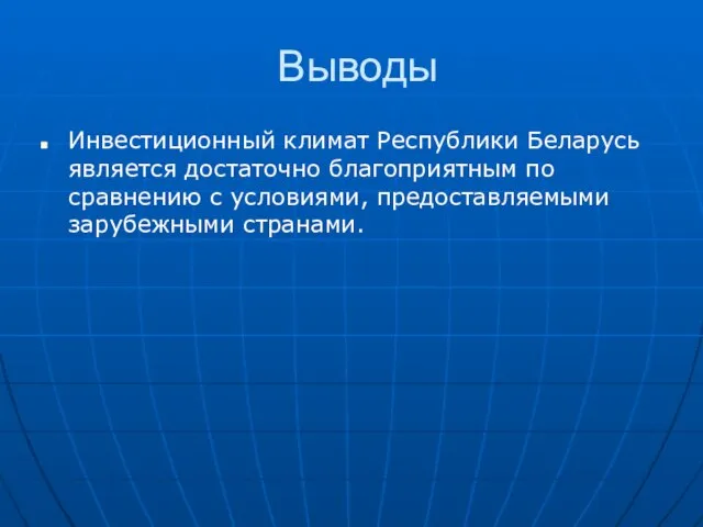 Выводы Инвестиционный климат Республики Беларусь является достаточно благоприятным по сравнению с условиями, предоставляемыми зарубежными странами.