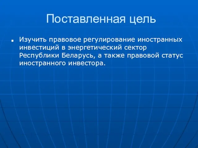 Поставленная цель Изучить правовое регулирование иностранных инвестиций в энергетический сектор Республики Беларусь,