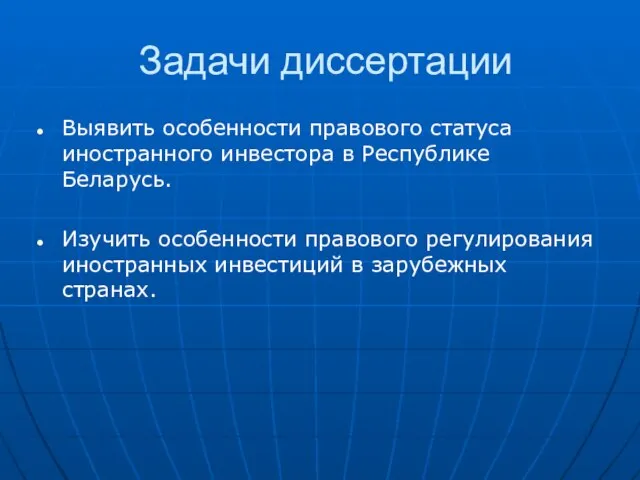 Задачи диссертации Выявить особенности правового статуса иностранного инвестора в Республике Беларусь. Изучить