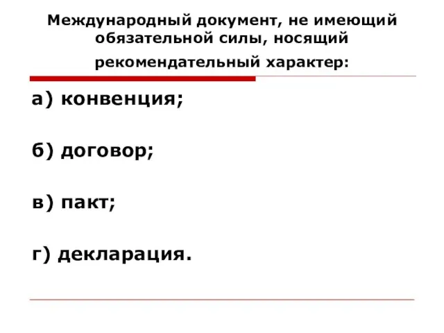 Международный документ, не имеющий обязательной силы, носящий рекомендательный характер: а) конвенция; б)