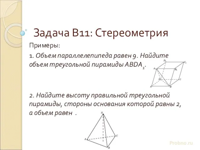 Задача В11: Стереометрия Примеры: 1. Объем параллелепипеда равен 9. Найдите объем треугольной