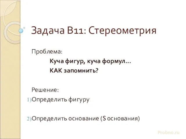 Задача В11: Стереометрия Проблема: Куча фигур, куча формул… КАК запомнить? Решение: Определить