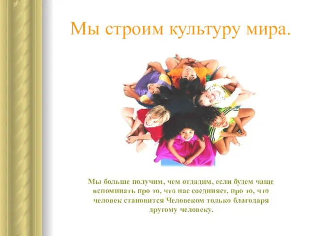 Мы строим культуру мира. Мы больше получим, чем отдадим, если будем чаще