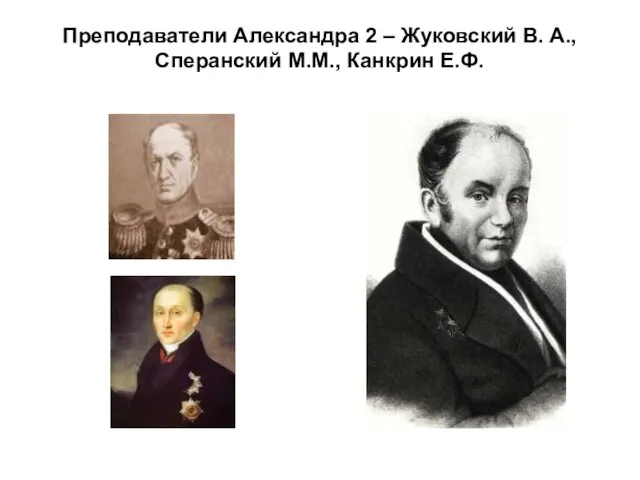 Преподаватели Александра 2 – Жуковский В. А., Сперанский М.М., Канкрин Е.Ф.