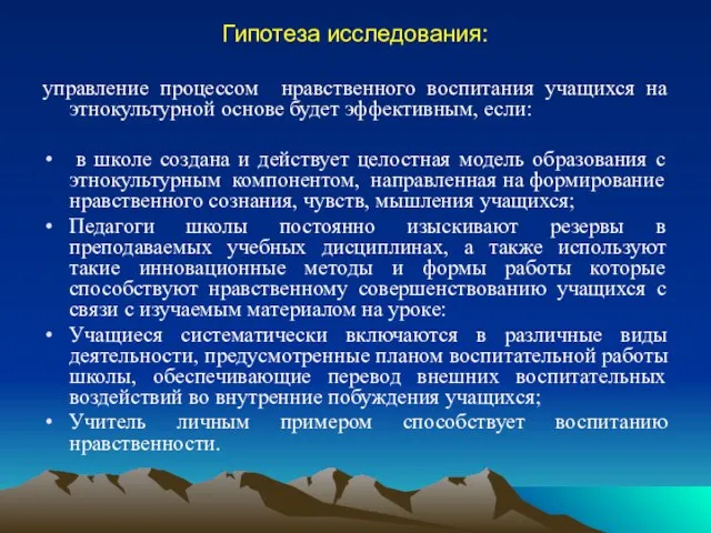 Гипотеза исследования: управление процессом нравственного воспитания учащихся на этнокультурной основе будет эффективным,