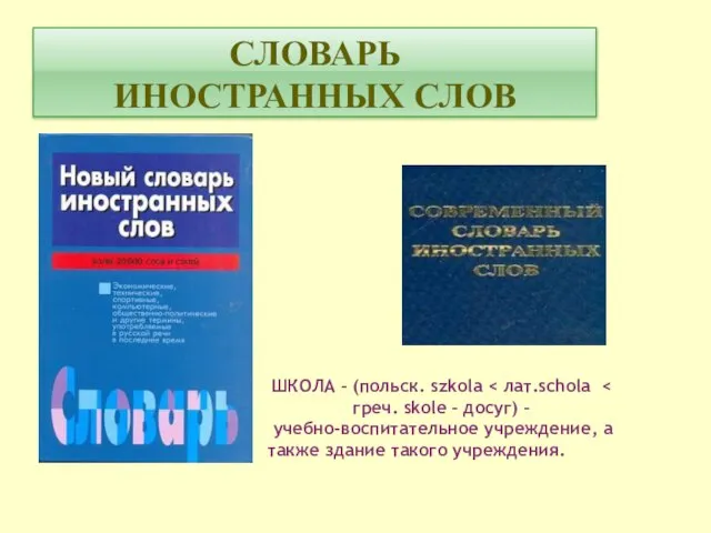 СЛОВАРЬ ИНОСТРАННЫХ СЛОВ ШКОЛА – (польск. szkola учебно-воспитательное учреждение, а также здание такого учреждения.