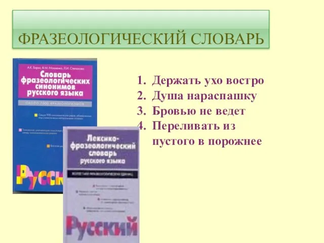 ФРАЗЕОЛОГИЧЕСКИЙ СЛОВАРЬ Держать ухо востро Душа нараспашку Бровью не ведет Переливать из пустого в порожнее