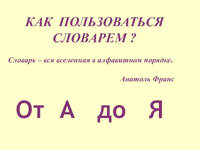 КАК ПОЛЬЗОВАТЬСЯ СЛОВАРЕМ ? Словарь – вся вселенная в алфавитном порядке. Анатоль