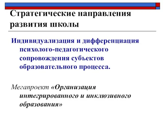 Стратегические направления развития школы Индивидуализация и дифференциация психолого-педагогического сопровождения субъектов образовательного процесса.