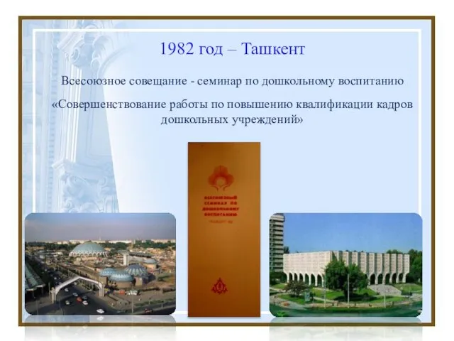 1982 год – Ташкент Всесоюзное совещание - семинар по дошкольному воспитанию «Совершенствование