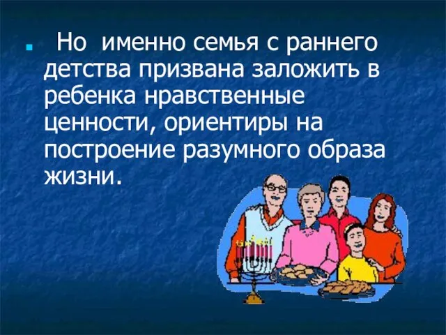 Но именно семья с раннего детства призвана заложить в ребенка нравственные ценности,