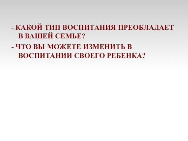 - КАКОЙ ТИП ВОСПИТАНИЯ ПРЕОБЛАДАЕТ В ВАШЕЙ СЕМЬЕ? - ЧТО ВЫ МОЖЕТЕ