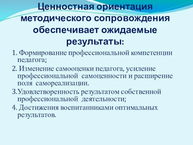 Ценностная ориентация методического сопровождения обеспечивает ожидаемые результаты: 1. Формирование профессиональной компетенции педагога;