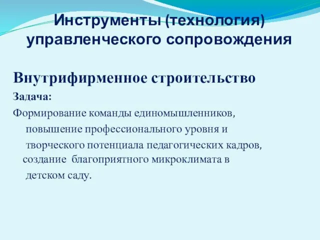 Инструменты (технология) управленческого сопровождения Внутрифирменное строительство Задача: Формирование команды единомышленников, повышение профессионального