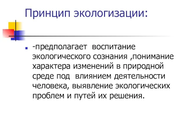 Принцип экологизации: -предполагает воспитание экологического сознания ,понимание характера изменений в природной среде