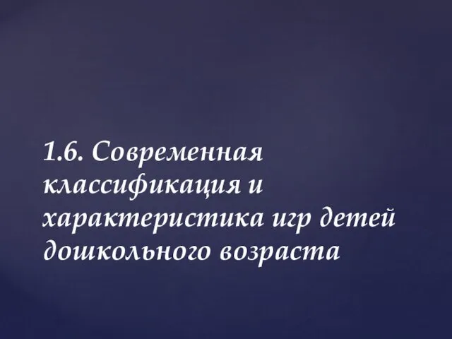 1.6. Современная классификация и характеристика игр детей дошкольного возраста