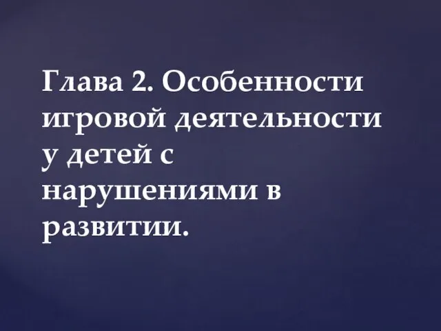 Глава 2. Особенности игровой деятельности у детей с нарушениями в развитии.