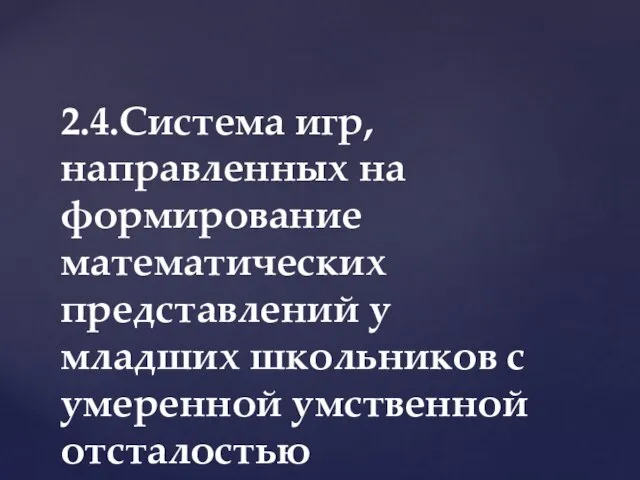 2.4.Система игр, направленных на формирование математических представлений у младших школьников с умеренной умственной отсталостью