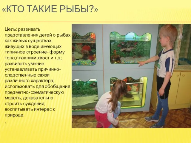 «КТО ТАКИЕ РЫБЫ?» Цель: развивать представления детей о рыбах как живых существах,живущих