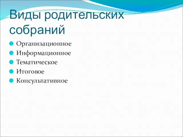 Виды родительских собраний Организационное Информационное Тематическое Итоговое Консультативное