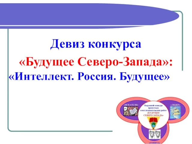 «Интеллект. Россия. Будущее» Девиз конкурса «Будущее Северо-Запада»: