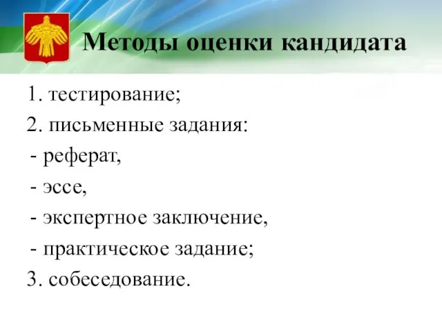 Методы оценки кандидата 1. тестирование; 2. письменные задания: реферат, эссе, экспертное заключение, практическое задание; 3. собеседование.