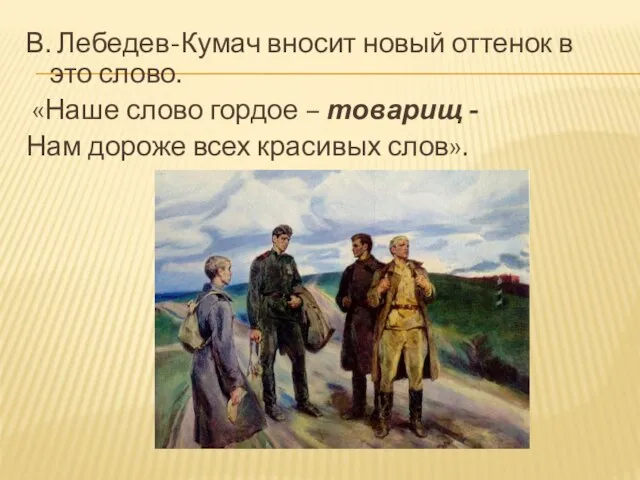 В. Лебедев-Кумач вносит новый оттенок в это слово. «Наше слово гордое –