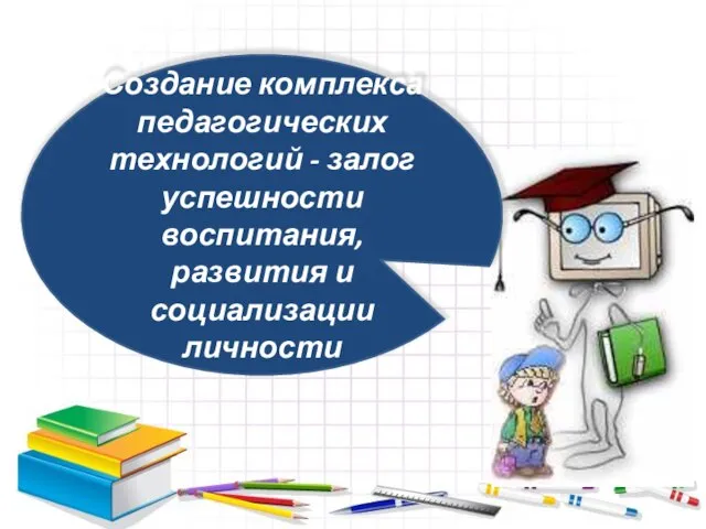 Создание комплекса педагогических технологий - залог успешности воспитания, развития и социализации личности