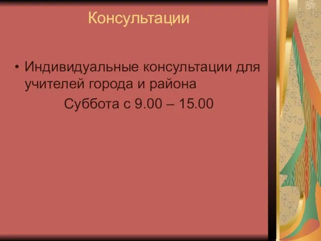 Консультации Индивидуальные консультации для учителей города и района Суббота с 9.00 – 15.00