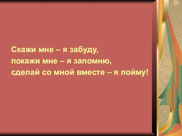 Скажи мне – я забуду, покажи мне – я запомню, сделай со