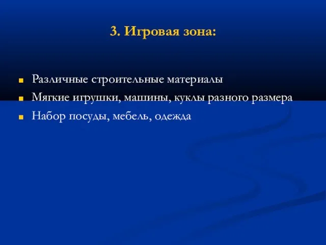 3. Игровая зона: Различные строительные материалы Мягкие игрушки, машины, куклы разного размера Набор посуды, мебель, одежда