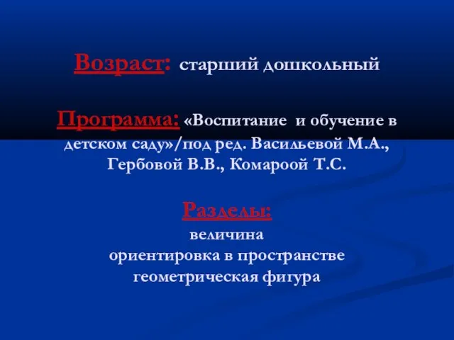 Возраст: старший дошкольный Программа: «Воспитание и обучение в детском саду»/под ред. Васильевой