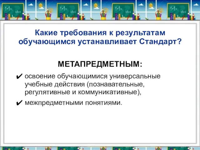 Какие требования к результатам обучающимся устанавливает Стандарт? МЕТАПРЕДМЕТНЫМ: освоение обучающимися универсальные учебные