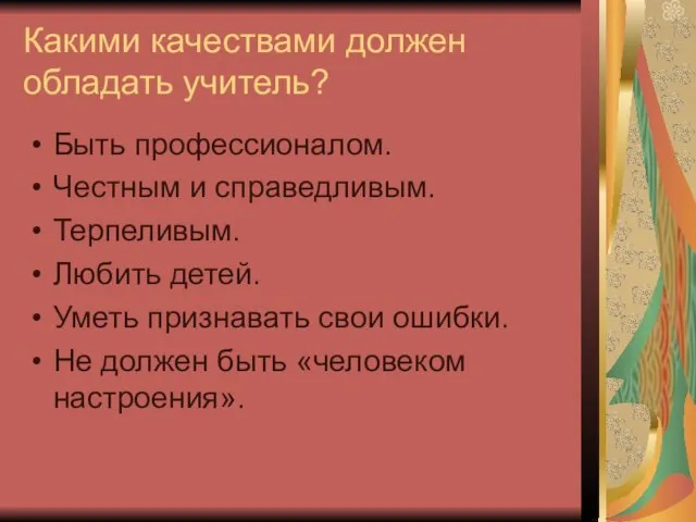 Какими качествами должен обладать учитель? Быть профессионалом. Честным и справедливым. Терпеливым. Любить