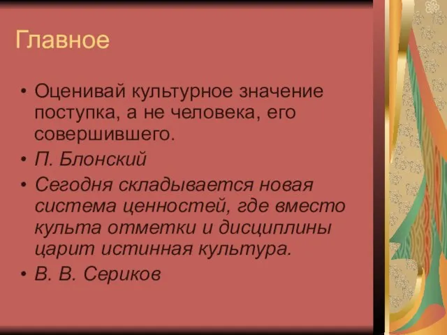 Главное Оценивай культурное значение поступка, а не человека, его совершившего. П. Блонский