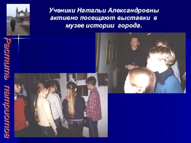 Ученики Натальи Александровны активно посещают выставки в музее истории города. Растить патриотов
