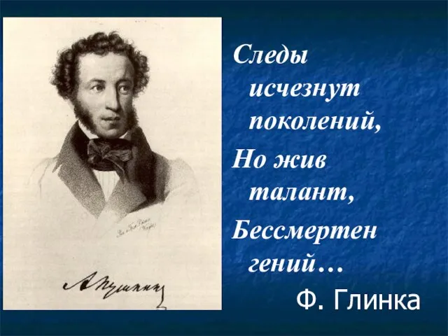 Следы исчезнут поколений, Но жив талант, Бессмертен гений… Ф. Глинка