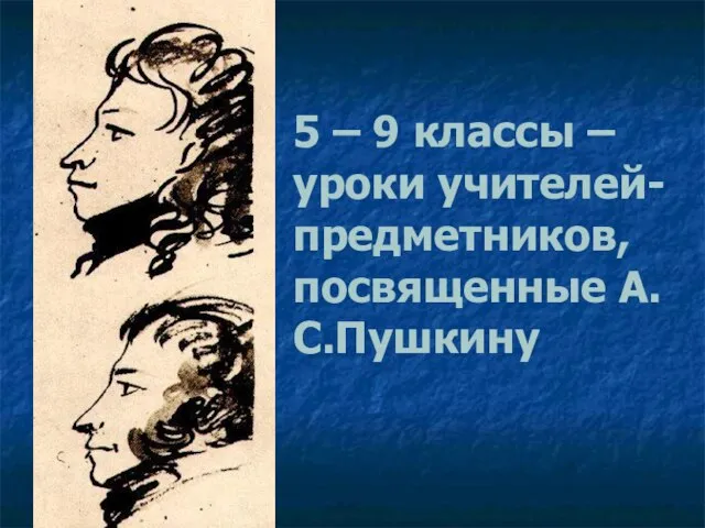 5 – 9 классы – уроки учителей-предметников, посвященные А.С.Пушкину