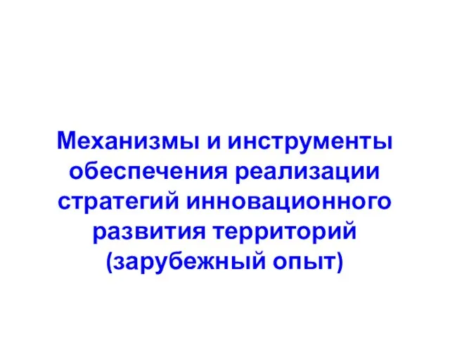 Механизмы и инструменты обеспечения реализации стратегий инновационного развития территорий (зарубежный опыт)